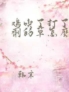 鸡吃了打了除草剂的草怎么办