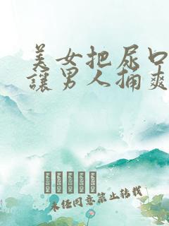 美女把尿口扒开让男人捅爽30分钟
