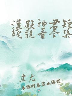 汉殿神君短剧在线观看全集免费