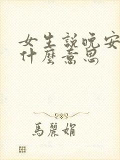 女生说晚安咯是什么意思 女生说晚安咯是什么意思