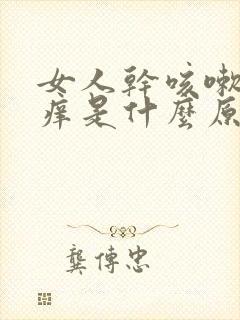 女人干咳嗽喉咙痒是什么原因 女人干咳嗽喉咙痒是什么原因