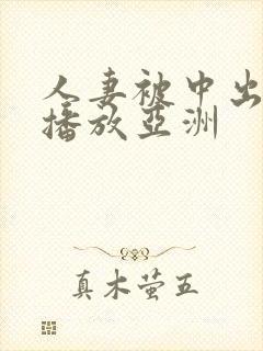 人妻被中出在线播放亚洲 人妻被中出在线播放亚洲