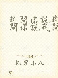 我问你说,我不问你说,我问你不说 我问你说,我不问你说,我问你不说