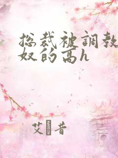 总裁被调教成贱奴的高h