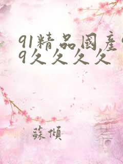 91精品国产99久久久久 91精品国产99久久久久