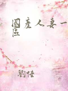 国产人妻一区二区 国产人妻一区二区
