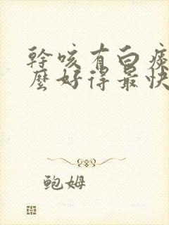 干咳有白痰吃什么好得最快最好