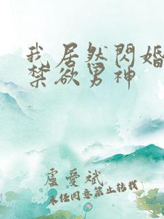 我居然闪婚了个禁欲男神
