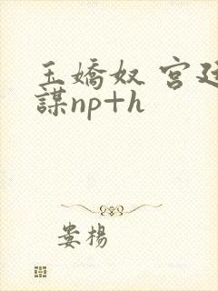 玉娇奴 宫廷权谋np+h