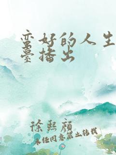 蛮好的人生那个台播出 蛮好的人生那个台播出