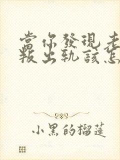 当你发现老公背叛出轨该怎么办