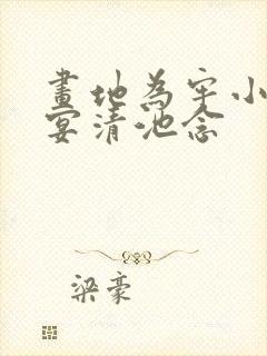 画地为牢小说谢宴清池念 画地为牢小说谢宴清池念
