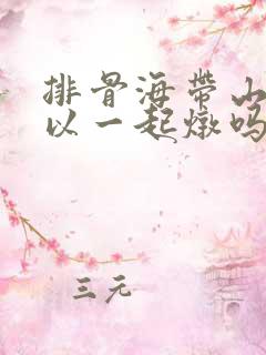 排骨海带山药可以一起炖吗