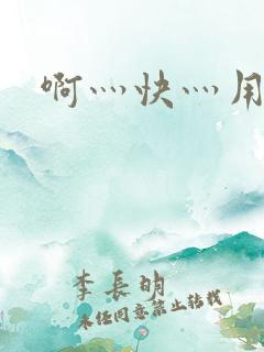 啊灬快灬用力 啊灬快灬用力