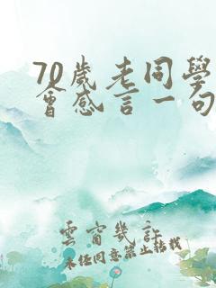 70岁老同学聚会感言一句话 70岁老同学聚会感言一句话