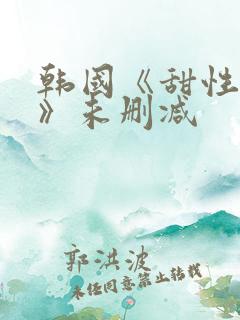 韩国《甜性涩爱》未删减 韩国《甜性涩爱》未删减