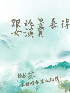 跟姚晨长得像的女演员