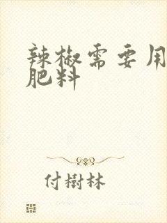 辣椒需要用什么肥料