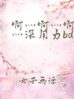 啊灬啊灬啊灬快灬深用力bd