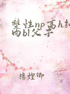 双性np高h纯肉bl父子