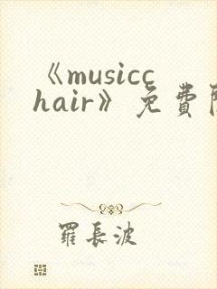 《musicchair》免费阅读入口