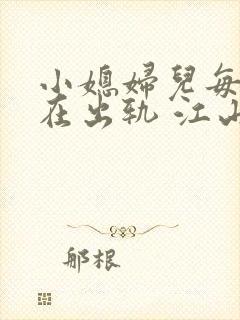 小媳妇儿每天都在出轨 江山 小说