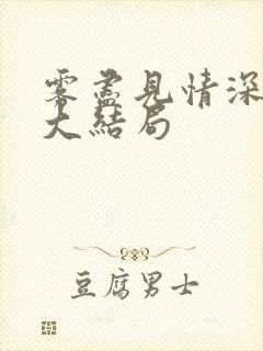 雾尽见情深短剧大结局 雾尽见情深短剧大结局