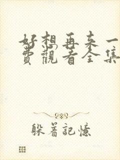 好想再来一次免费观看全集