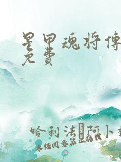 星甲魂将传漫画免费 星甲魂将传漫画免费