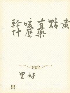 干咳有点黄痰吃什么药 干咳有点黄痰吃什么药