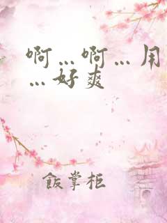 啊…啊…用力插…好爽 啊…啊…用力插…好爽