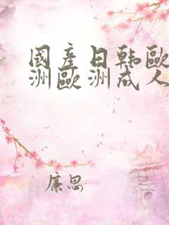国产日韩欧美亚洲欧洲成人