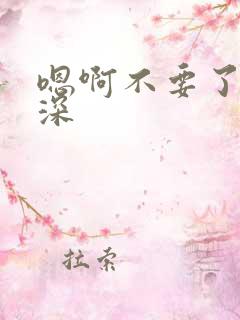 嗯啊不要了,好深