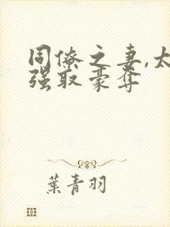 同僚之妻,太子强取豪夺 同僚之妻,太子强取豪夺