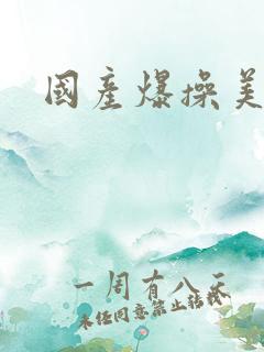国产爆操美女 国产爆操美女