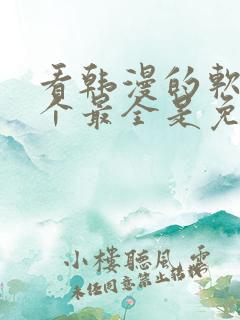 看韩漫的软件哪个最全是免费的