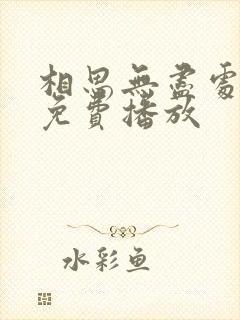 相思无尽处全集免费播放 相思无尽处全集免费播放