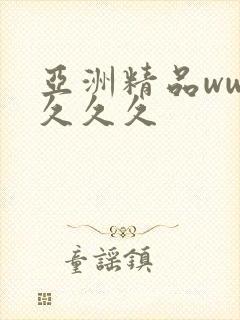 亚洲精品ww久久久久