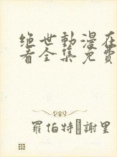 绝世动漫在线观看全集免费播放