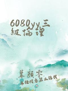 6080yy三级伦理 6080yy三级伦理