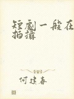 短剧一般在哪里拍摄