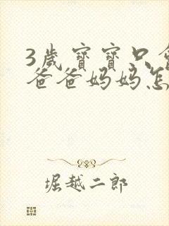 3岁宝宝只会喊爸爸妈妈怎么办 3岁宝宝只会喊爸爸妈妈怎么办