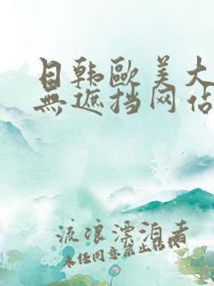 日韩欧美大尺度无遮挡网站