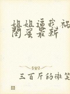 姐姐逼我祸害她闺蜜最新
