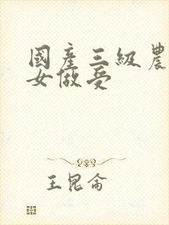 国产三级农村妇女做受