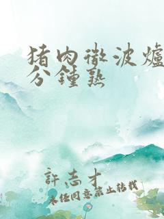 猪肉微波炉多少分钟熟