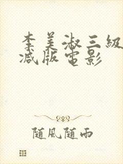 李美淑三级未删减版电影 李美淑三级未删减版电影