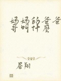 妈妈的爸爸的哥哥叫什么 妈妈的爸爸的哥哥叫什么