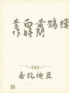 李白黄鹤楼诗写作时间 李白黄鹤楼诗写作时间