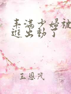 丰满少妇被猛烈进出动了